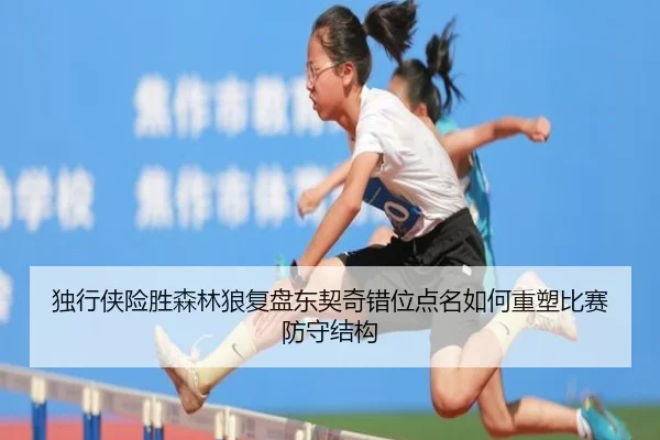 独行侠险胜森林狼复盘东契奇错位点名如何重塑比赛防守结构