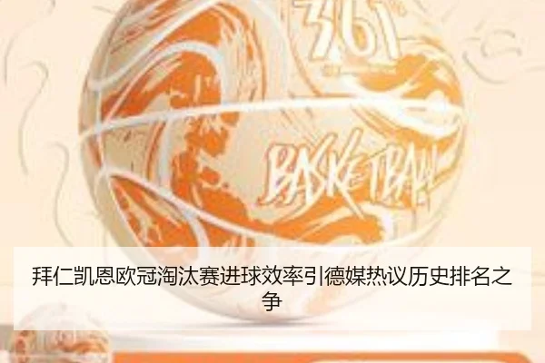 拜仁凯恩欧冠淘汰赛进球效率引德媒热议历史排名之争