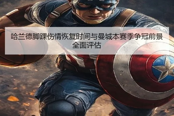 哈兰德脚踝伤情恢复时间与曼城本赛季争冠前景全面评估