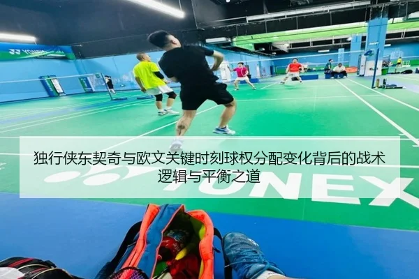 独行侠东契奇与欧文关键时刻球权分配变化背后的战术逻辑与平衡之道