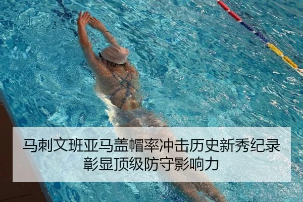 马刺文班亚马盖帽率冲击历史新秀纪录彰显顶级防守影响力