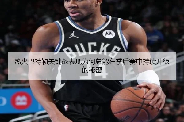 热火巴特勒关键战表现为何总能在季后赛中持续升级的秘密