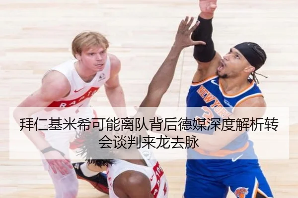 拜仁基米希可能离队背后德媒深度解析转会谈判来龙去脉