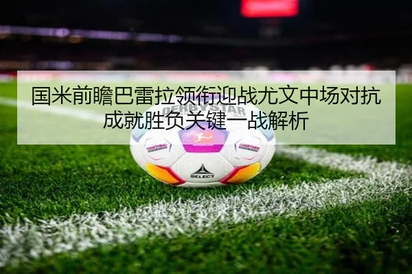 国米前瞻巴雷拉领衔迎战尤文中场对抗成就胜负关键一战解析