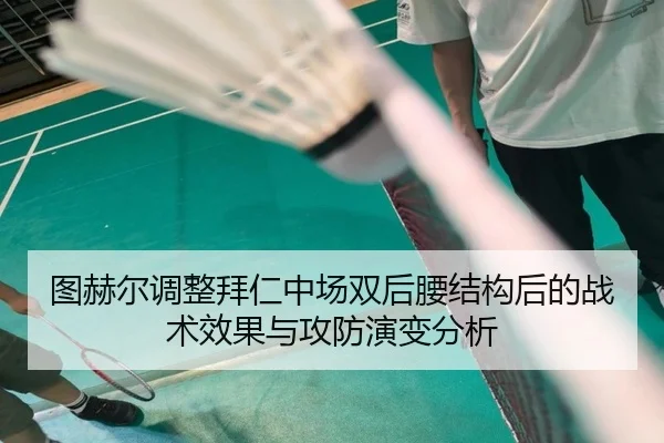 图赫尔调整拜仁中场双后腰结构后的战术效果与攻防演变分析