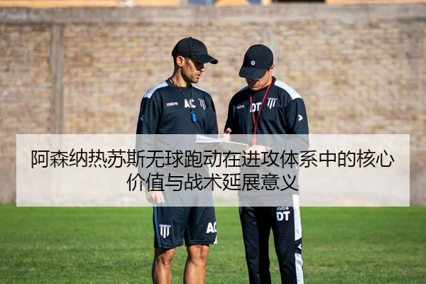 阿森纳热苏斯无球跑动在进攻体系中的核心价值与战术延展意义