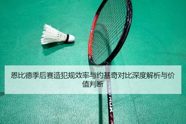 恩比德季后赛造犯规效率与约基奇对比深度解析与价值判断