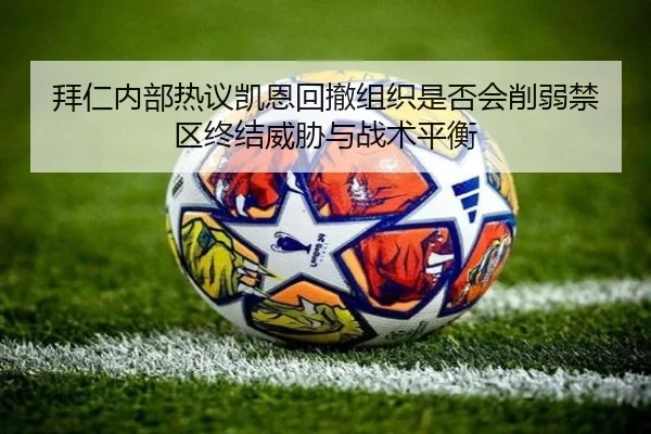 拜仁内部热议凯恩回撤组织是否会削弱禁区终结威胁与战术平衡