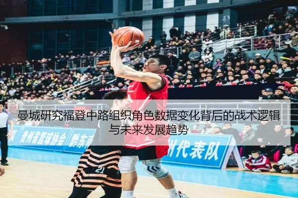 曼城研究福登中路组织角色数据变化背后的战术逻辑与未来发展趋势