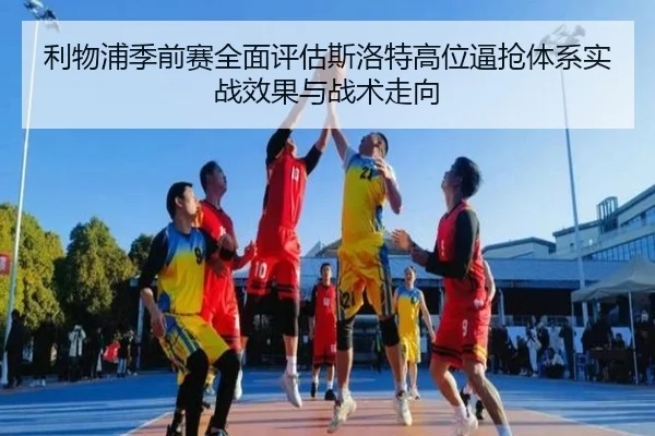 利物浦季前赛全面评估斯洛特高位逼抢体系实战效果与战术走向