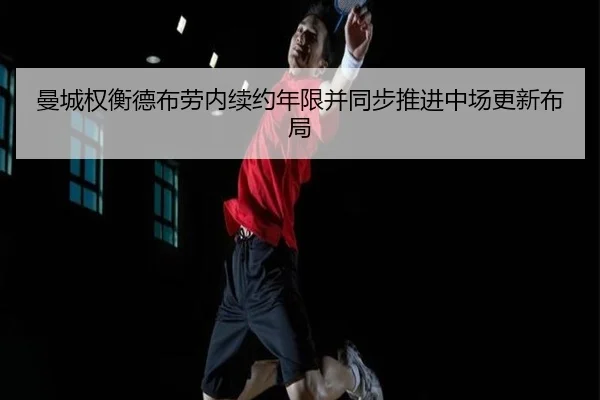 曼城权衡德布劳内续约年限并同步推进中场更新布局