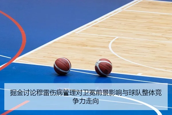 掘金讨论穆雷伤病管理对卫冕前景影响与球队整体竞争力走向