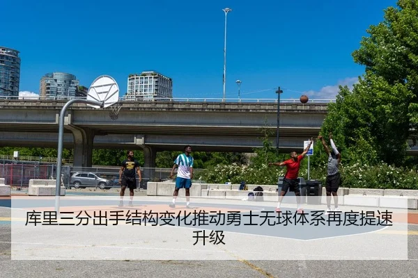库里三分出手结构变化推动勇士无球体系再度提速升级