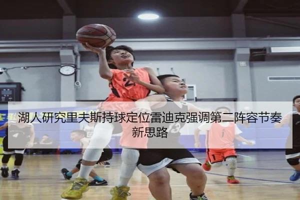 湖人研究里夫斯持球定位雷迪克强调第二阵容节奏新思路